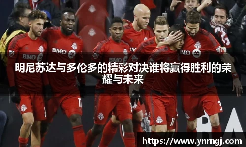 明尼苏达与多伦多的精彩对决谁将赢得胜利的荣耀与未来