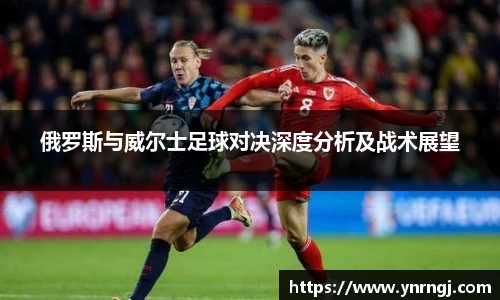 俄罗斯与威尔士足球对决深度分析及战术展望